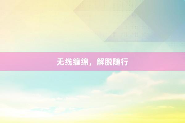 无线缠绵，解脱随行