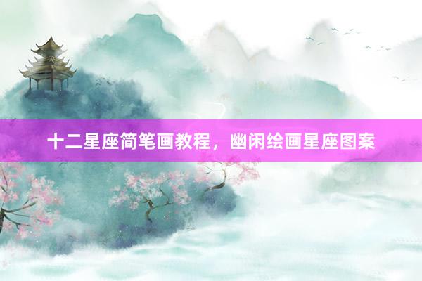 十二星座简笔画教程，幽闲绘画星座图案